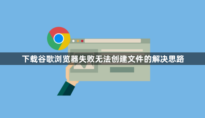 下载谷歌浏览器失败无法创建文件的解决思路1