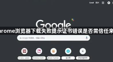 Chrome浏览器下载失败提示证书错误是否需信任来源1