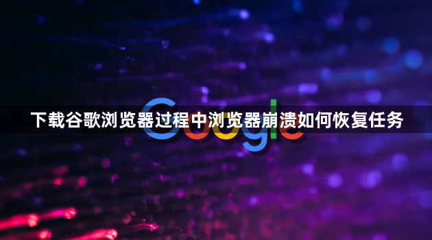 下载谷歌浏览器过程中浏览器崩溃如何恢复任务1