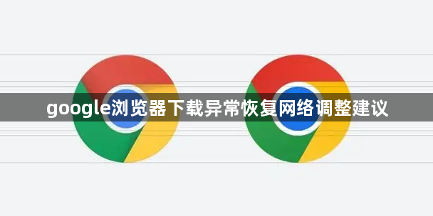 google浏览器下载异常恢复网络调整建议1