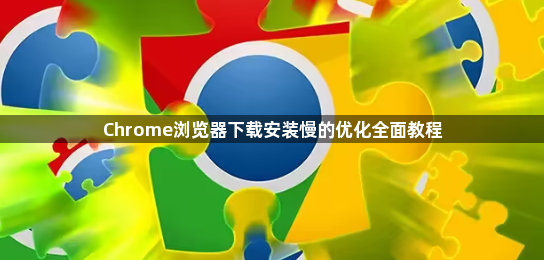 Chrome浏览器下载安装慢的优化全面教程1