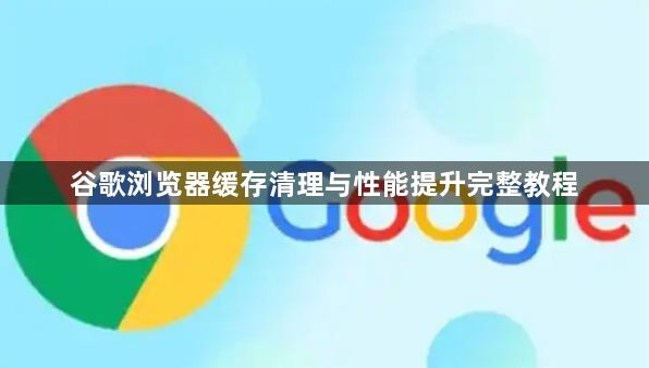 谷歌浏览器缓存清理与性能提升完整教程1