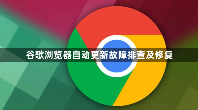 谷歌浏览器自动更新故障排查及修复1