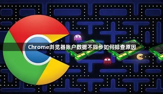 Chrome浏览器账户数据不同步如何排查原因1