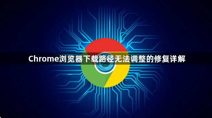 Chrome浏览器下载路径无法调整的修复详解1