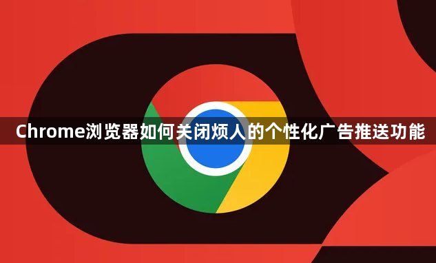 Chrome浏览器如何关闭烦人的个性化广告推送功能1