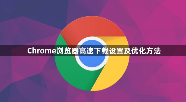 Chrome浏览器高速下载设置及优化方法1