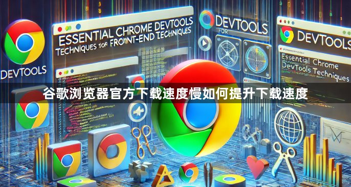 谷歌浏览器官方下载速度慢如何提升下载速度1