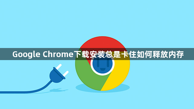 Google Chrome下载安装总是卡住如何释放内存1