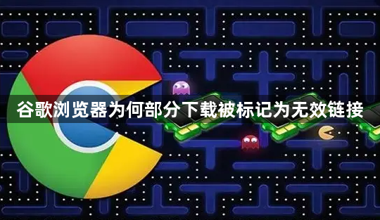 谷歌浏览器为何部分下载被标记为无效链接1