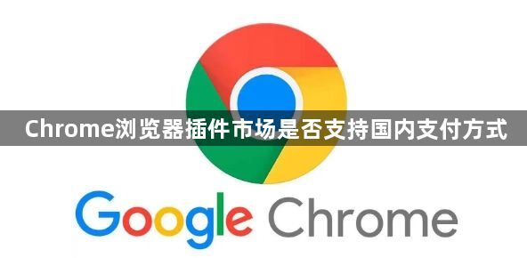 Chrome浏览器插件市场是否支持国内支付方式1