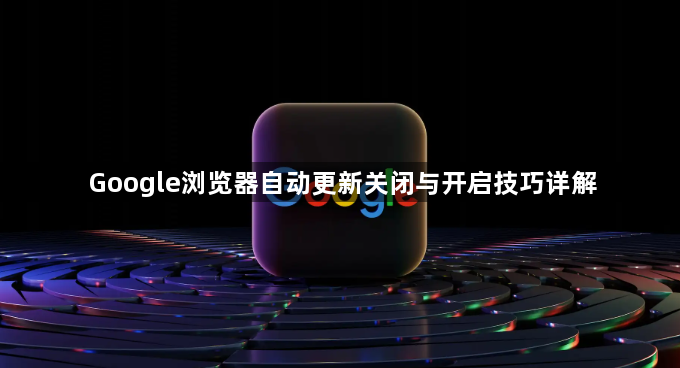 Google浏览器自动更新关闭与开启技巧详解1