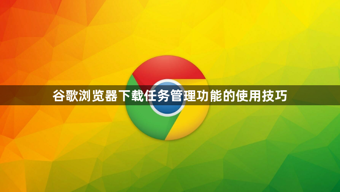谷歌浏览器下载任务管理功能的使用技巧1