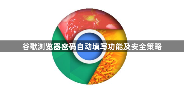 谷歌浏览器密码自动填写功能及安全策略1