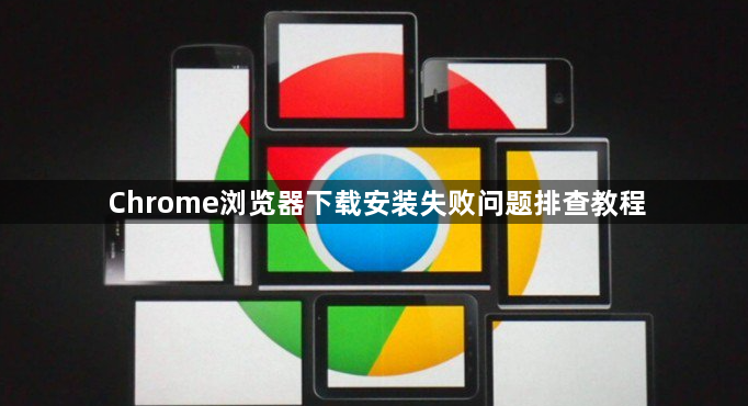 Chrome浏览器下载安装失败问题排查教程1