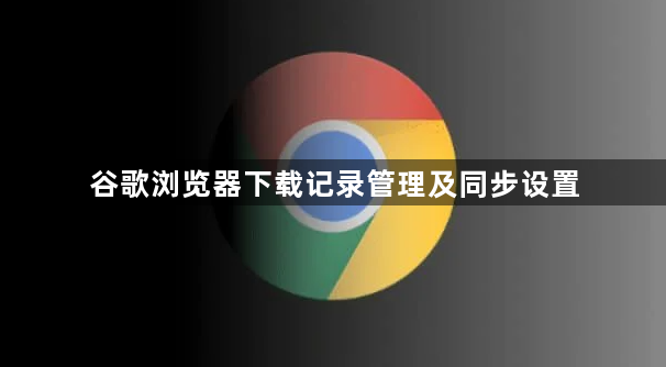 谷歌浏览器下载记录管理及同步设置1