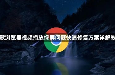 谷歌浏览器视频播放绿屏问题快速修复方案详解教程1