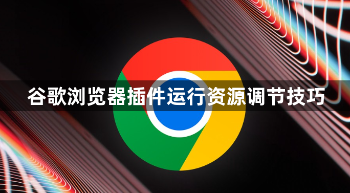 谷歌浏览器插件运行资源调节技巧1