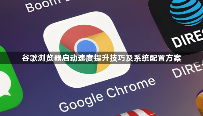 谷歌浏览器启动速度提升技巧及系统配置方案1