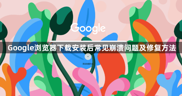 Google浏览器下载安装后常见崩溃问题及修复方法1
