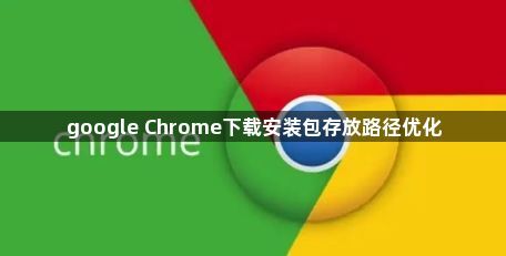 google Chrome下载安装包存放路径优化1
