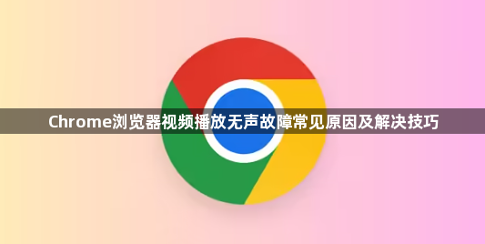 Chrome浏览器视频播放无声故障常见原因及解决技巧1