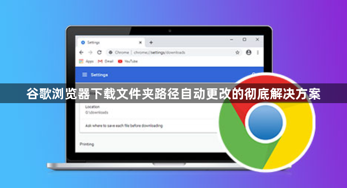 谷歌浏览器下载文件夹路径自动更改的彻底解决方案1