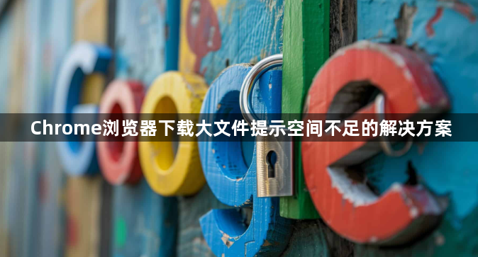 Chrome浏览器下载大文件提示空间不足的解决方案1