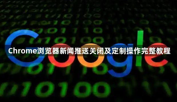 Chrome浏览器新闻推送关闭及定制操作完整教程1