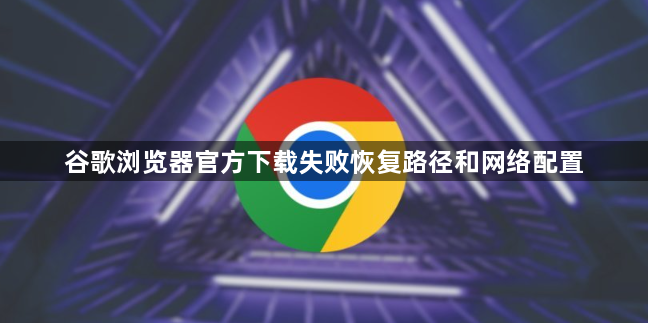 谷歌浏览器官方下载失败恢复路径和网络配置1