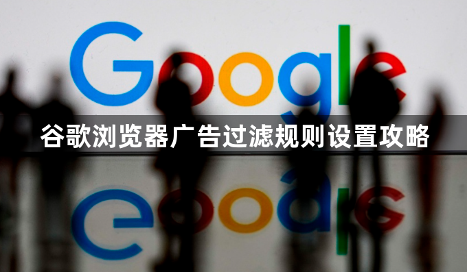 谷歌浏览器广告过滤规则设置攻略1