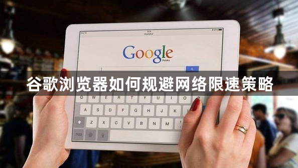 谷歌浏览器如何规避网络限速策略1