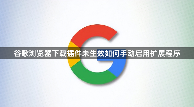谷歌浏览器下载插件未生效如何手动启用扩展程序1