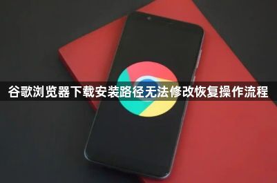 谷歌浏览器下载安装路径无法修改恢复操作流程1