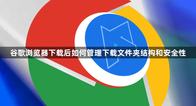 谷歌浏览器下载后如何管理下载文件夹结构和安全性1
