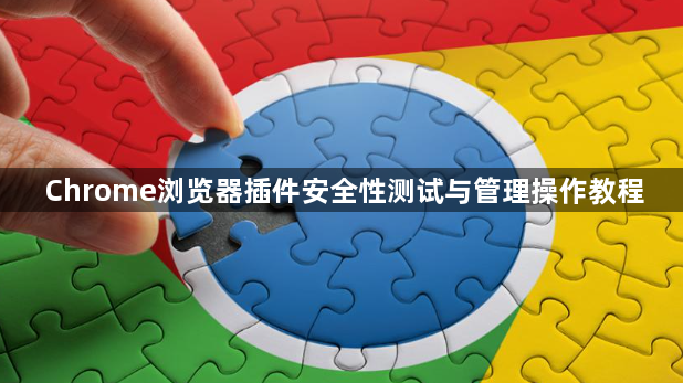 Chrome浏览器插件安全性测试与管理操作教程1