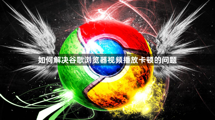 如何解决谷歌浏览器视频播放卡顿的问题1