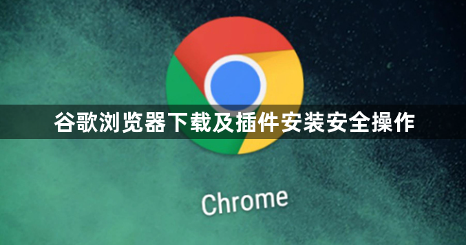 谷歌浏览器下载及插件安装安全操作1