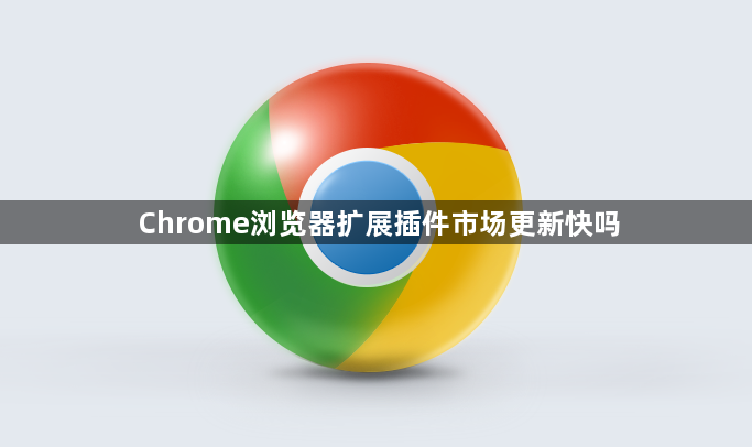 Chrome浏览器扩展插件市场更新快吗1