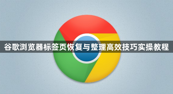 谷歌浏览器标签页恢复与整理高效技巧实操教程1