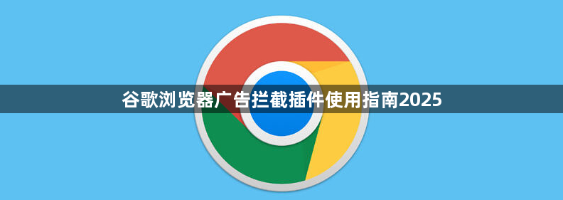 谷歌浏览器广告拦截插件使用指南20251