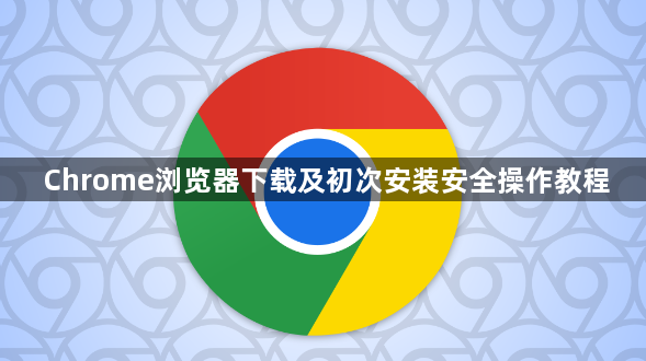 Chrome浏览器下载及初次安装安全操作教程1