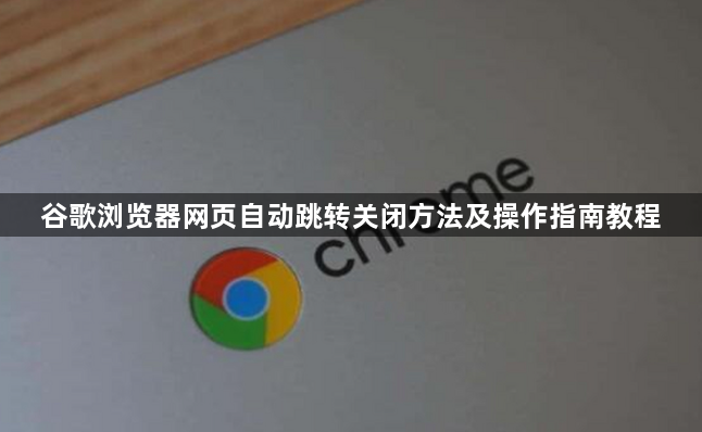 谷歌浏览器网页自动跳转关闭方法及操作指南教程1