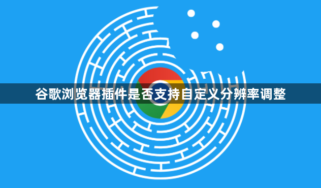 谷歌浏览器插件是否支持自定义分辨率调整1