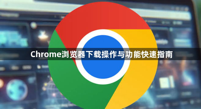 Chrome浏览器下载操作与功能快速指南1
