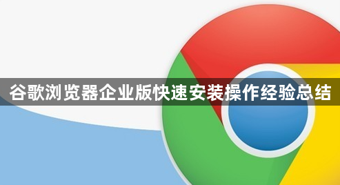 谷歌浏览器企业版快速安装操作经验总结1