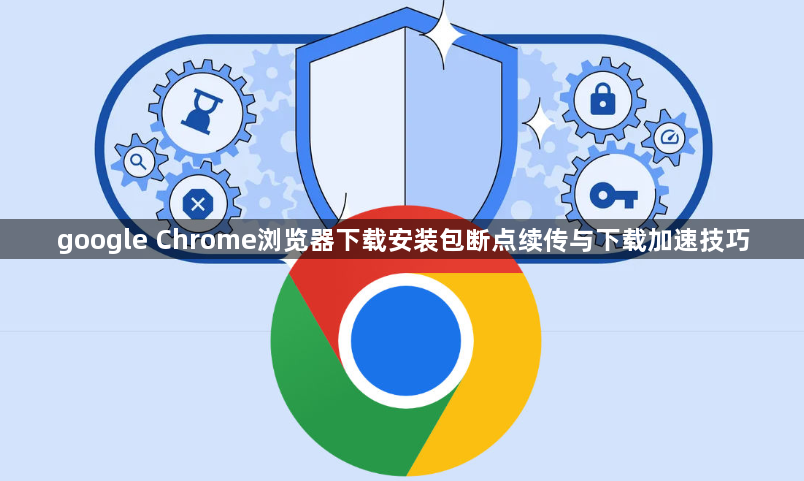 google Chrome浏览器下载安装包断点续传与下载加速技巧1