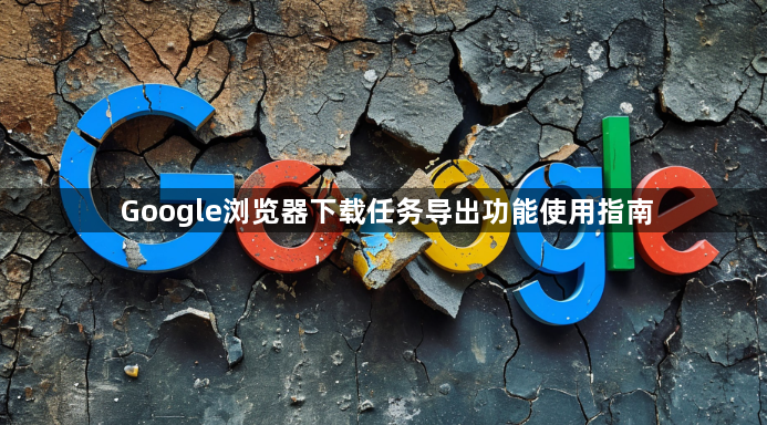 Google浏览器下载任务导出功能使用指南1