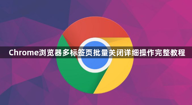 Chrome浏览器多标签页批量关闭详细操作完整教程1