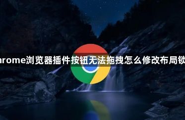 Chrome浏览器插件按钮无法拖拽怎么修改布局锁定1